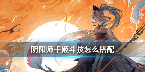 阴阳师千姬阵容推荐（阴阳师千姬适合的阵容）