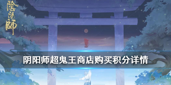阴阳师超鬼王商店购买积分详情（阴阳师超鬼王怎么快速刷积分）