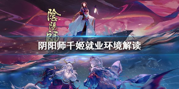 阴阳师千姬就业环境解读（阴阳师新式神千姬怎么样）