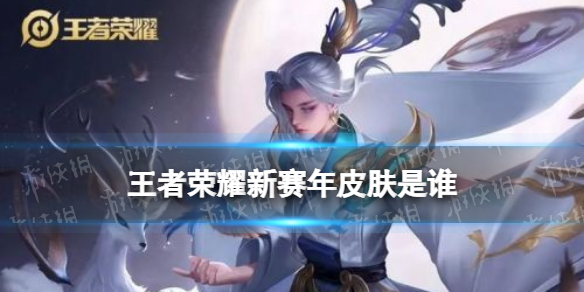 王者荣耀新赛年皮肤是谁 王者荣耀新赛年皮肤是谁的