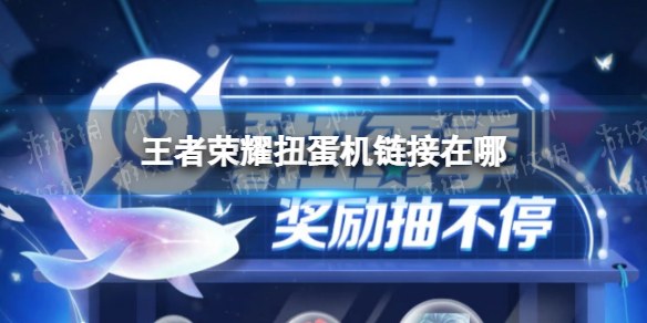 王者荣耀扭蛋机链接在哪（王者荣耀扭蛋机活动在哪）