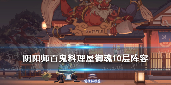 阴阳师百鬼料理屋御魂10层阵容 阴阳师百鬼料理屋御魂10层阵容攻略