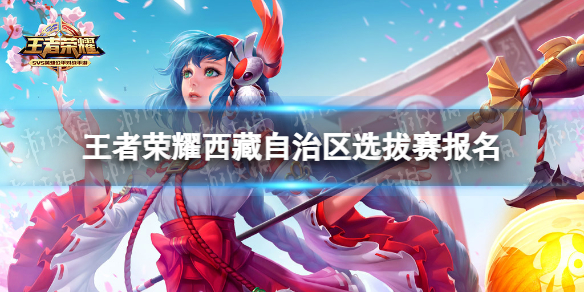 王者荣耀西藏自治区选拔赛怎么报名 王者荣耀西藏自治区战力图