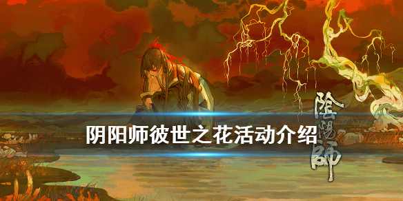 阴阳师彼世之花活动介绍（阴阳师彼世之花活动攻略）
