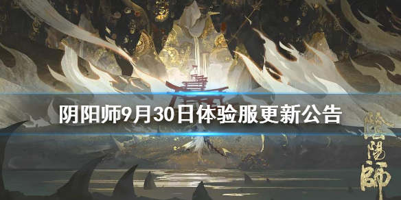 阴阳师9月30日体验服更新公告（阴阳师体验服最新更新公告）