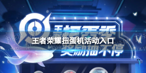 王者荣耀扭蛋机活动入口（王者荣耀扭蛋机活动入口地址分享）