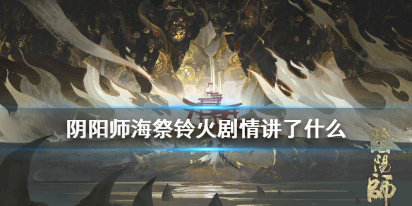 阴阳师海祭铃火久次良剧情一览（阴阳师海祭沐风复刻）