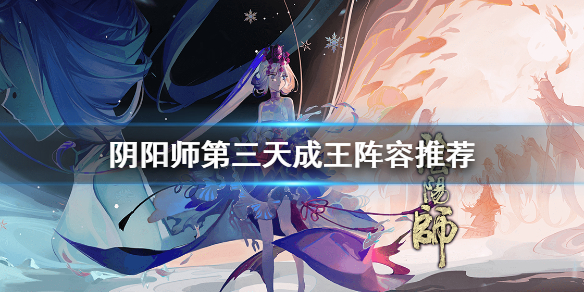 阴阳师成王阵容第三天（阴阳师成王攻略）