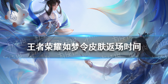 王者荣耀如梦令皮肤什么时候返场（王者如梦令皮肤什么时候出）