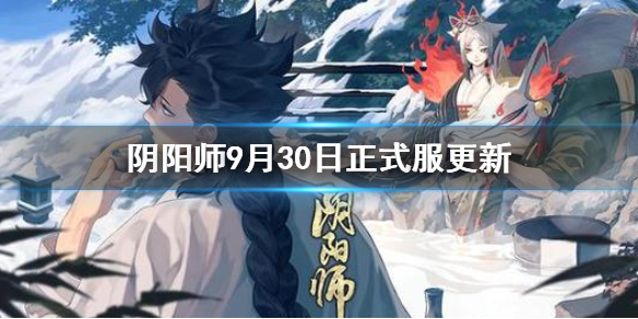 阴阳师9月30日更新正式服内容汇总 阴阳师更新公告9.29