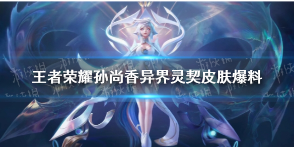 王者荣耀孙尚香异界灵契皮肤爆料（孙尚香进化灵石）