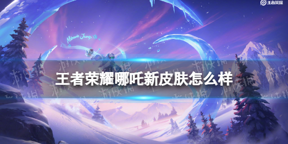 王者荣耀哪吒新皮肤怎么样 哪吒会出新皮肤吗