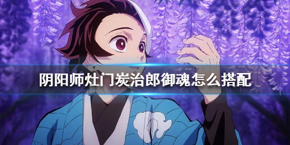 阴阳师灶门炭治郎御魂怎么搭配 最新阴阳师灶门炭治郎值得培养吗