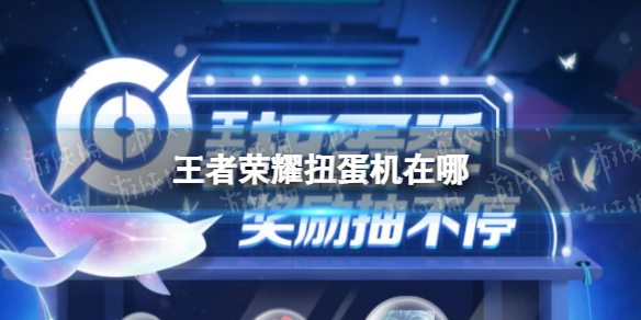 王者荣耀扭蛋机在哪 王者荣耀扭蛋机在哪微信