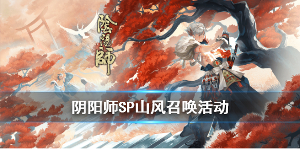阴阳师SP山风召唤活动介绍（阴阳师sp山风活动剧情）