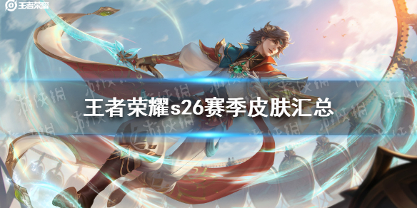 王者荣耀s26赛季皮肤汇总 王者荣耀S26赛季更新时间