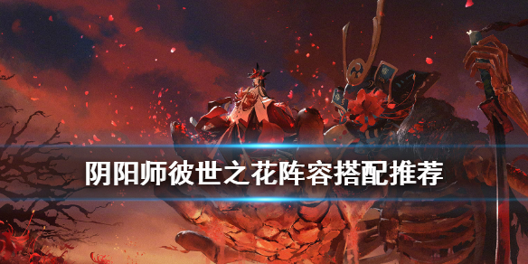 阴阳师彼世之花阵容推荐 阴阳师彼世之花攻略