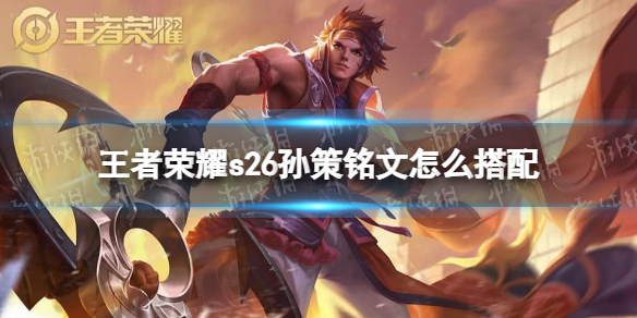 王者荣耀s26孙策铭文怎么搭配 孙策铭文最强搭配2021