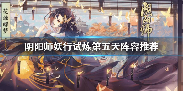 阴阳师妖行试炼第五天阵容推荐 阴阳师妖行试炼阵容第四天