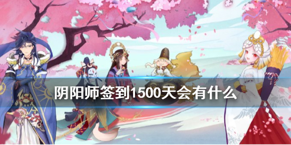 阴阳师签到1500天会有什么 阴阳师签到1300天