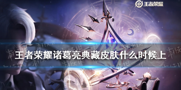 王者荣耀诸葛亮典藏皮肤什么时候上（王者荣耀诸葛亮典藏皮肤什么时候上架）