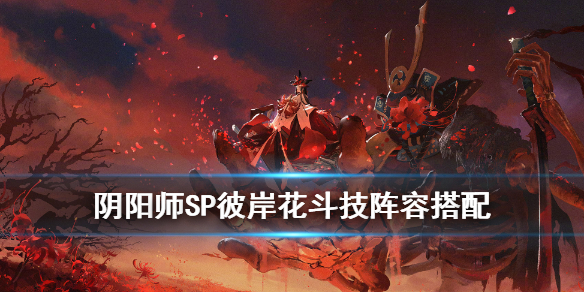 阴阳师SP彼岸花斗技阵容推荐 sp彼岸花和ssr彼岸花斗技