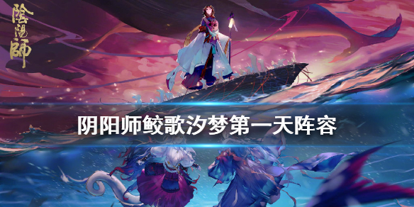 阴阳师鲛歌汐梦第一日阵容推荐（《鲛妄歌》）