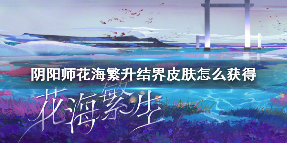 阴阳师花海繁生结界皮肤怎么获得（阴阳师花海繁生会返场吗）