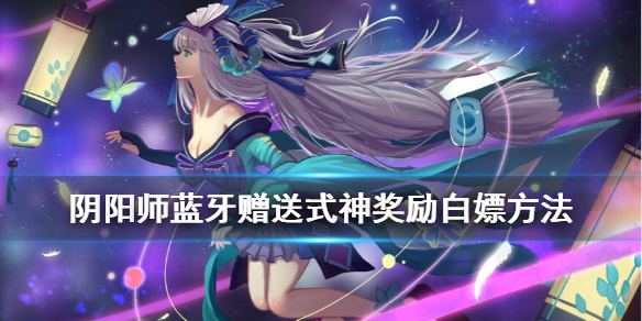 阴阳师蓝牙赠送式神奖励获取（阴阳师蓝牙赠送式神条件）
