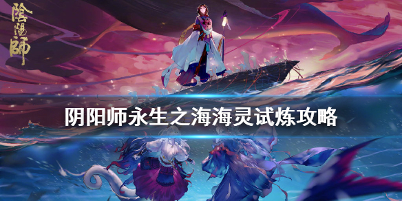 阴阳师永生之海海灵试炼怎么玩（阴阳师永生之海海甬道）