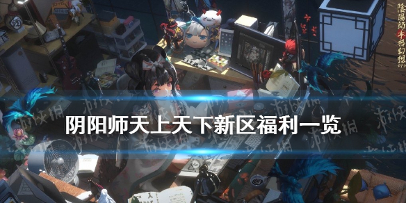 阴阳师天上天下新区福利 阴阳师天上天下新区预约