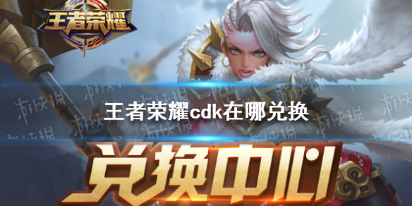 王者荣耀cdk在哪兑换 王者荣耀cdk在哪里兑换