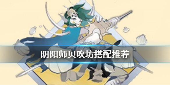 阴阳师贝吹坊怎么样 阴阳师御魂贝吹坊