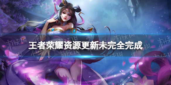 王者荣耀资源更新未完全完成是什么（王者荣耀资源更新未完全完成是什么原因）