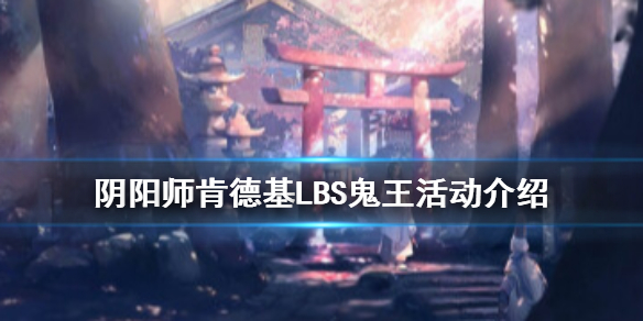 阴阳师肯德基lbs鬼王活动介绍 阴阳师lbs线下鬼王活动定位
