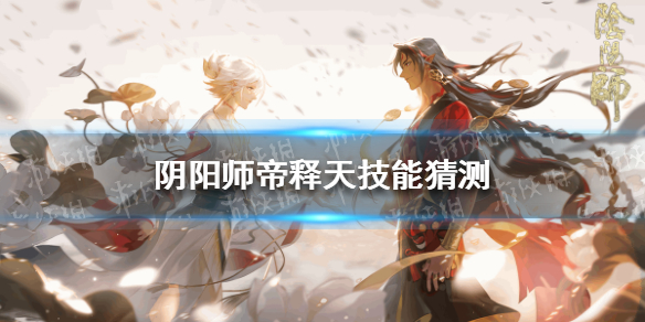 阴阳师帝释天技能猜测（阴阳师帝释天技能解读）