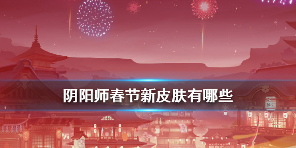 阴阳师春节新皮肤有哪些 阴阳师周年庆阴阳师皮肤