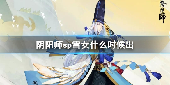 阴阳师sp雪女什么时候出 阴阳师SP雪女什么时侯上钱