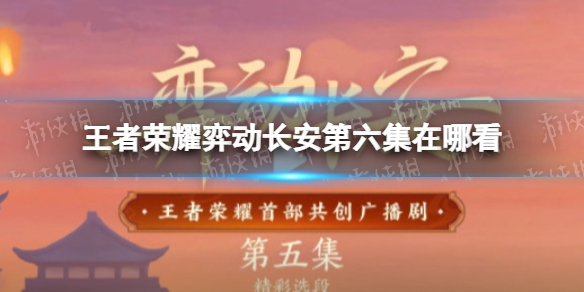 王者荣耀弈动长安第六集在哪看（弈动长安云棋台）