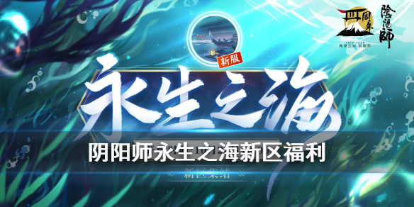 阴阳师永生之海新区福利有哪些 阴阳师永生之海怎么玩活动规则介绍