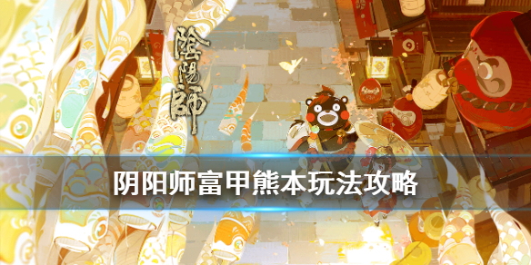 阴阳师富甲熊本怎么玩（阴阳师 熊本）