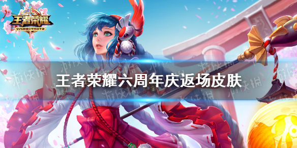 王者荣耀六周年庆返场皮肤（王者荣耀六周年庆返场皮肤名单）