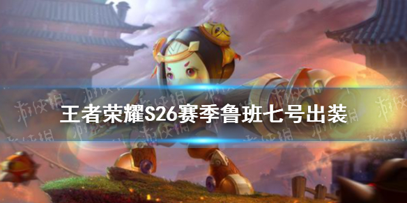 王者荣耀S26赛季鲁班七号怎么出装（鲁班七号最强出装s25）