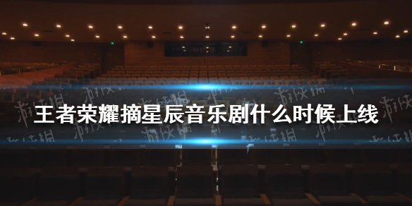 王者荣耀摘星辰音乐剧什么时候上线（王者荣耀摘星楼在哪里）