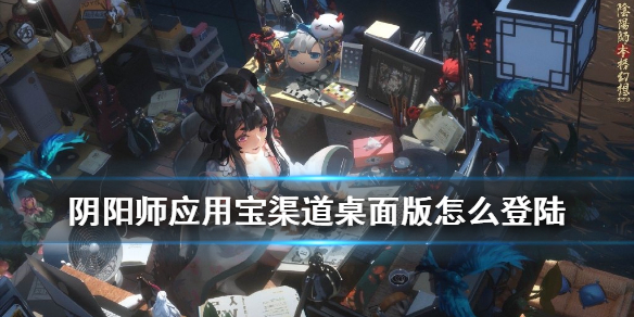 阴阳师应用宝桌面版怎么登陆 阴阳师官网版qq登录和应用宝版