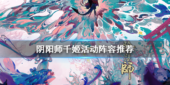 阴阳师千姬活动阵容推荐（阴阳师 千姬阵容）