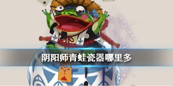 阴阳师青蛙瓷器哪里多 阴阳师青蛙瓷器哪里多跑跑