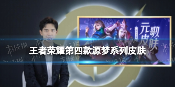 王者荣耀第四款源梦系列皮肤是什么 第一款源梦皮肤