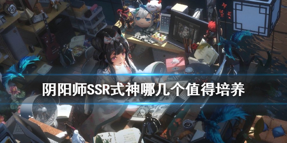 阴阳师SSR式神哪几个值得培养（阴阳师值得培养的ssr式神有哪些）