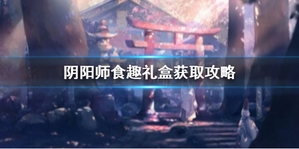 阴阳师食趣礼盒怎么获得（阴阳师餐券怎么获得）